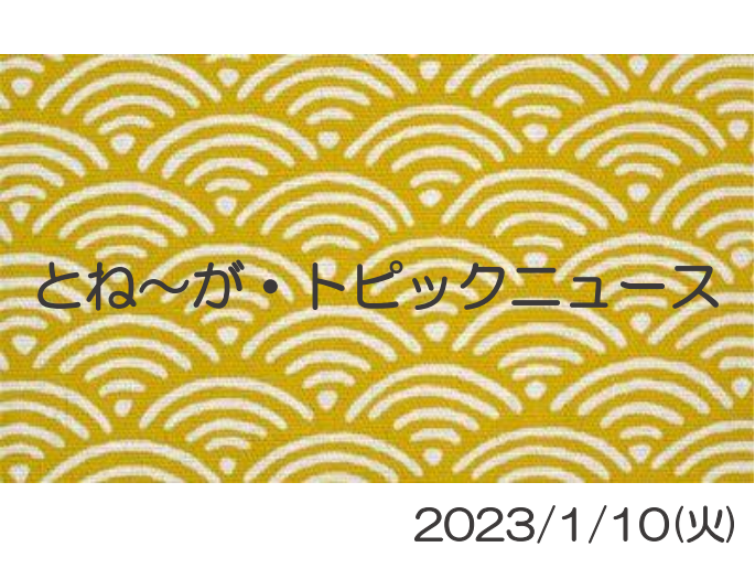 2023/1/10_とね～が・トピックニュ～ス ♪