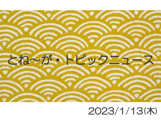 2023/1/13_とね～が・トピックニュ～ス ♪