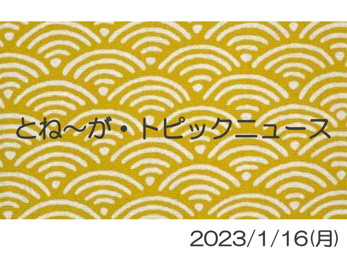 2023/1/16_とね～が・トピックニュ～ス ♪