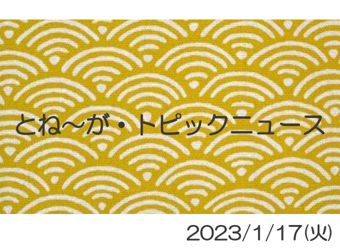2023/1/17_とね～が・トピックニュ～ス ♪