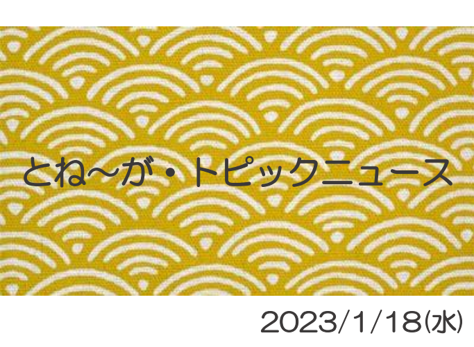 2023/1/18_とね～が・トピックニュ～ス ♪