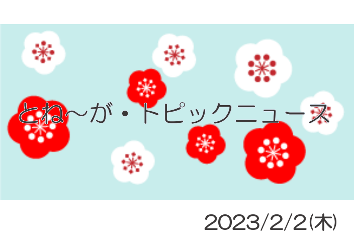 2023/2/2_とね～が・トピックニュ～ス ♪