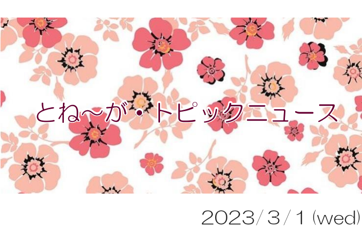 2023/3/1_とね～が・トピックニュ～ス ♪