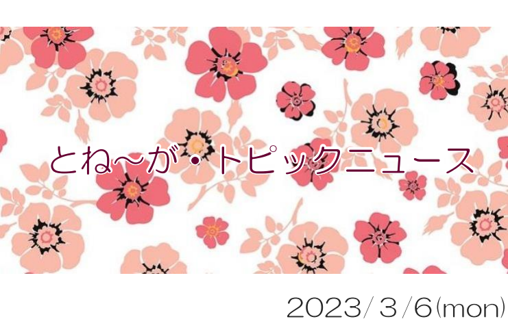 2023/3/6_とね～が・トピックニュ～ス ♪
