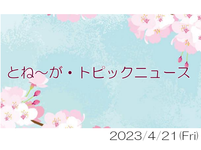 2023/04/21_とね～が・トピックニュ～ス ♪