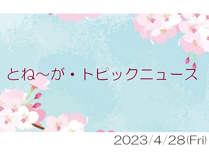 2023/04/28_とね～が・トピックニュ～ス ♪