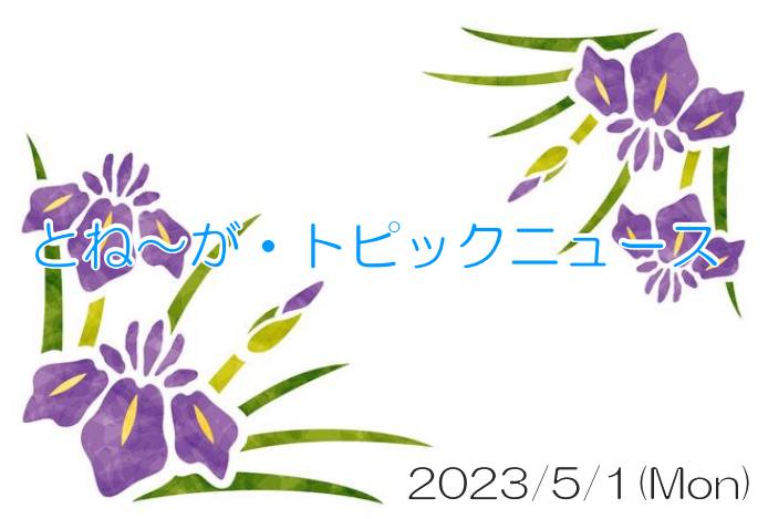 2023/05/01_とね～が・トピックニュ～ス ♪
