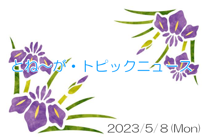 2023/05/08_とね～が・トピックニュ～ス ♪