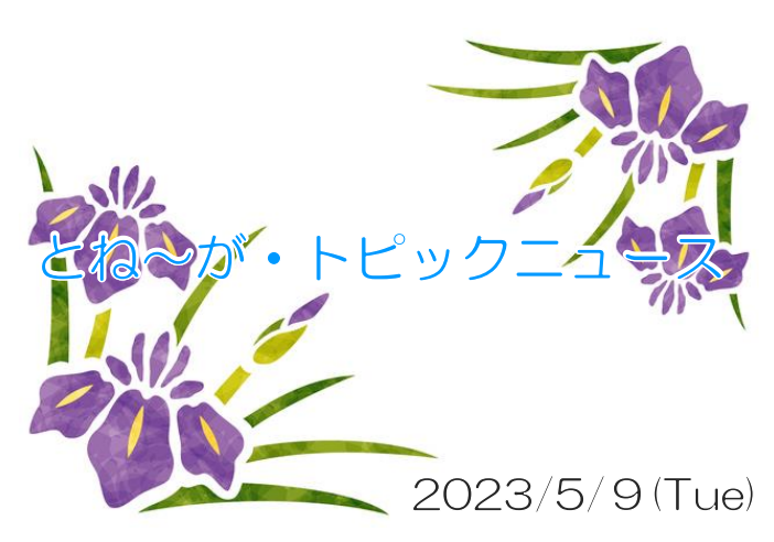 2023/05/09_とね～が・トピックニュ～ス ♪