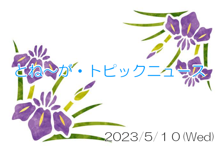 2023/05/10_とね～が・トピックニュ～ス ♪