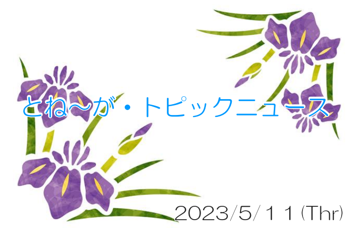 2023/05/11_とね～が・トピックニュ～ス ♪
