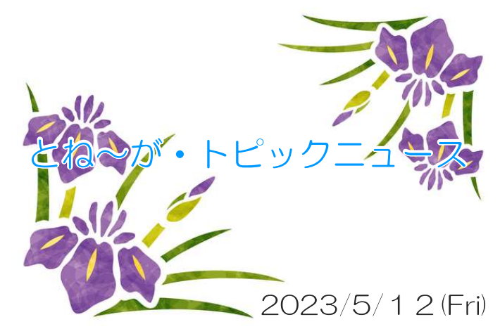 2023/05/12_とね～が・トピックニュ～ス ♪