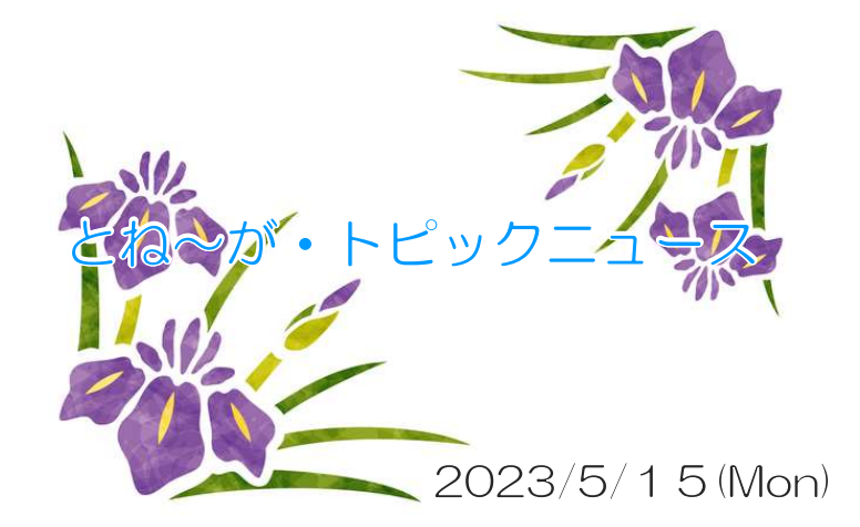 2023/05/15_とね～が・トピックニュ～ス ♪