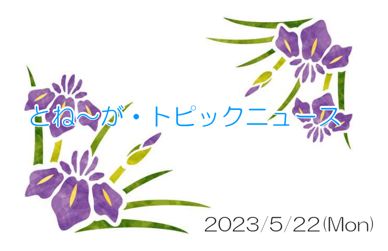 2023/05/22_とね～が・トピックニュ～ス ♪