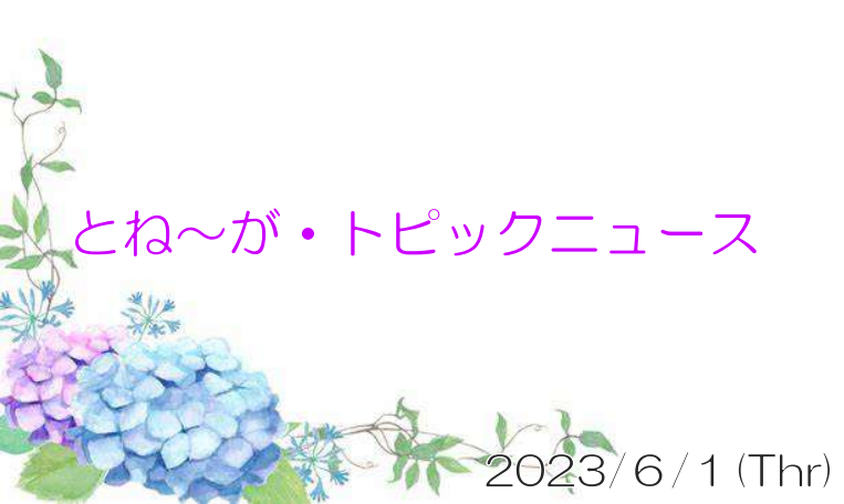 2023/06/1_とね～が・トピックニュ～ス ♪