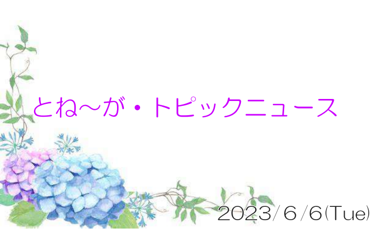 2023/06/6_とね～が・トピックニュ～ス ♪