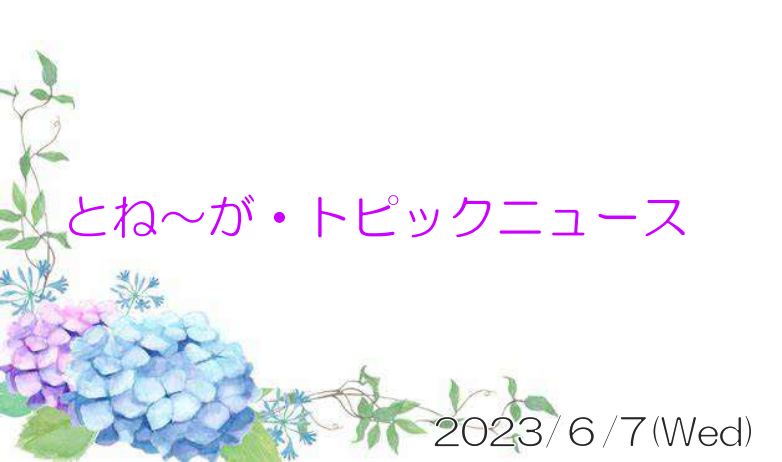 2023/06/7_とね～が・トピックニュ～ス ♪