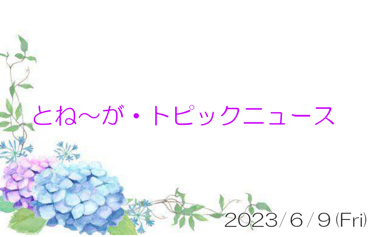 2023/06/9_とね～が・トピックニュ～ス ♪